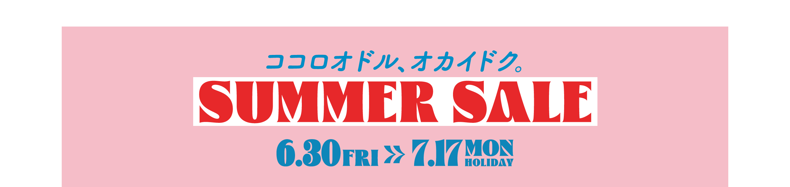 ココロオドル、オカイドク。SUMMER SALE 6.30FRI - 7.17MON