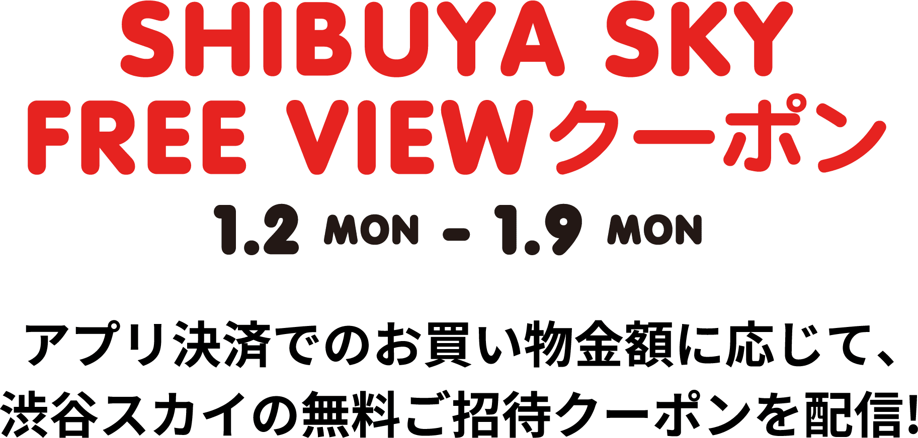 1.2 Mon-1.9 Mon アプリ決済での買い物額に応じて、渋谷スカイの無料ご招待クーポンを配信！