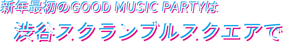 新年最初のGOOD MUSIC PARTYは渋谷スクランブルスクエアで