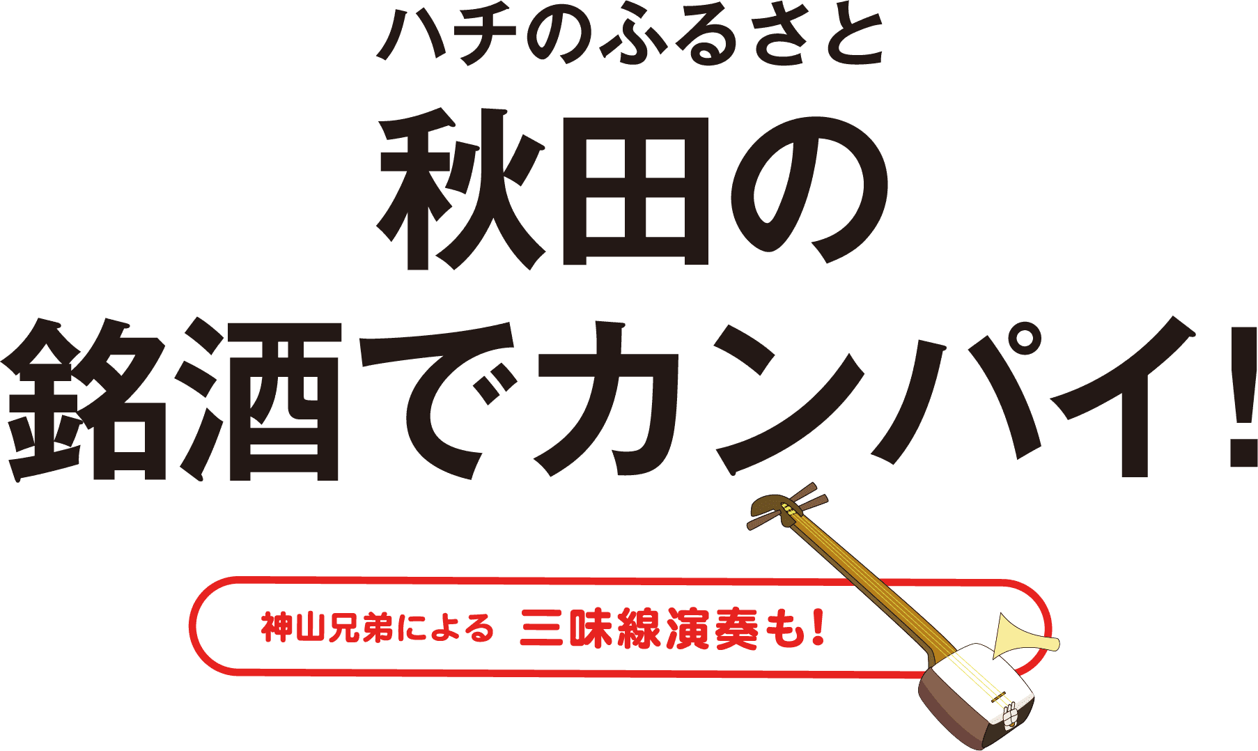 ハチのふるさと秋田の銘酒でカンパイ！ 神山兄弟による三味線演奏も！