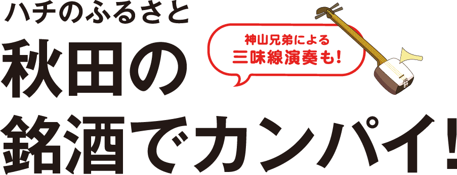 ハチのふるさと秋田の銘酒でカンパイ！ 神山兄弟による三味線演奏も！