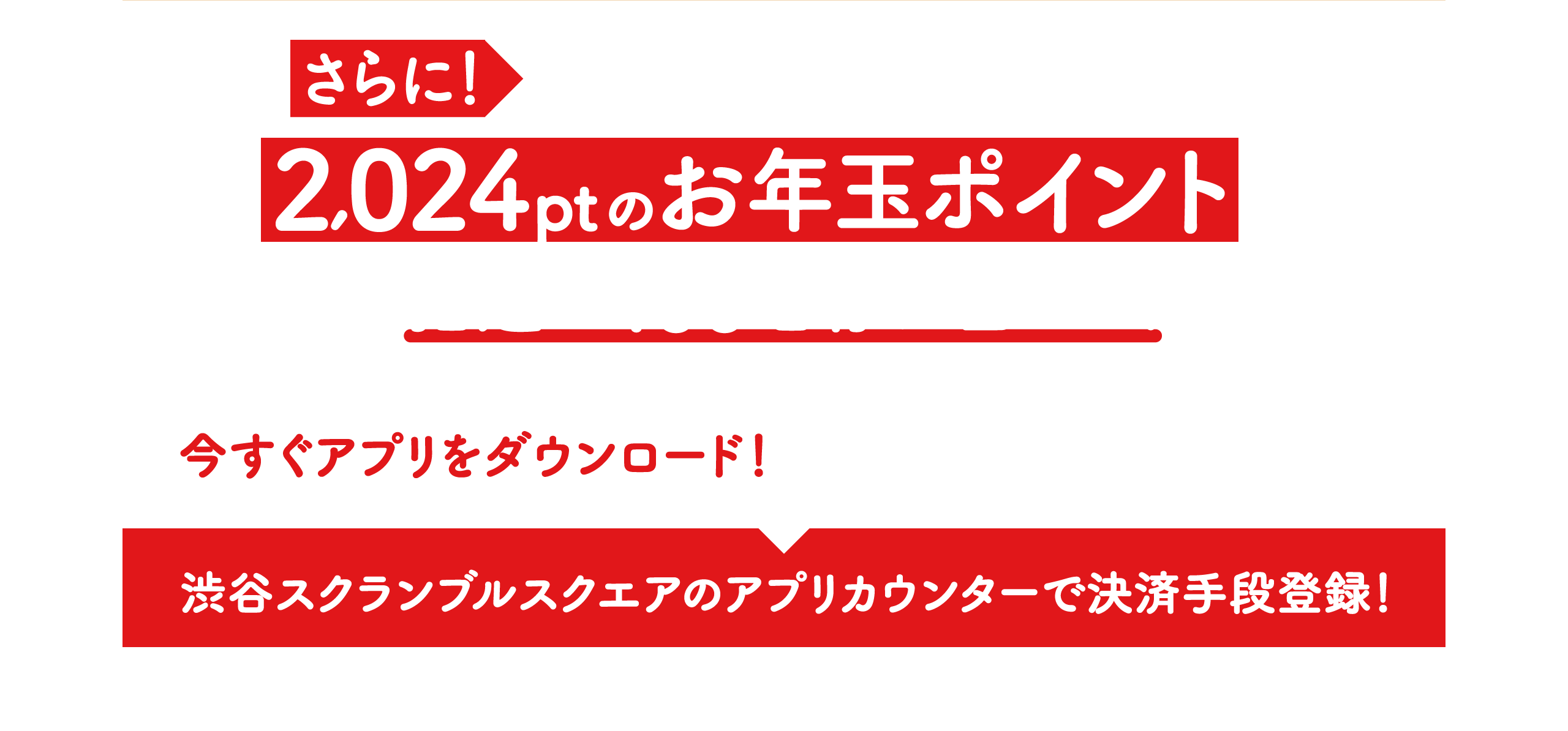 さらに！パーティークーポン４枚以上のご使用で2,024ptのお年玉ポイント抽選で100名様に当たる！今すぐアプリをダウンロード！渋谷スクランブルスクエアのアプリカウンターで決済手段登録！