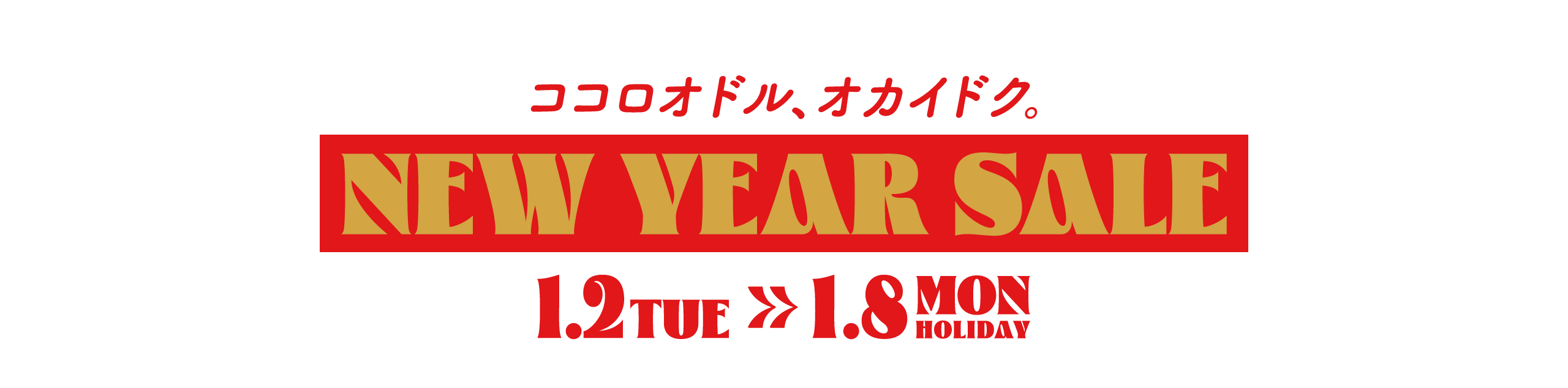 ココロオドル、オカイドク。NEW YEAR SALE 1.2 TUE - 1.8 MON HOLIDAY