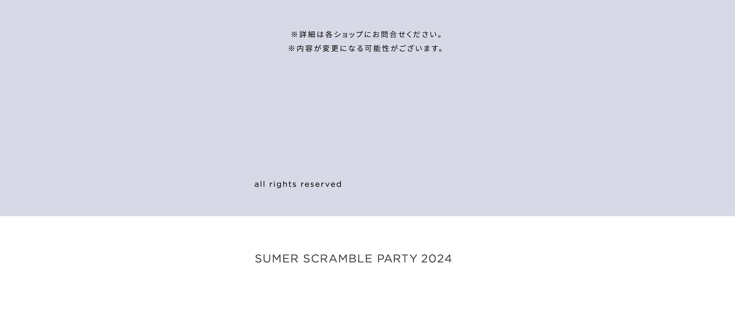 ※詳細は各ショップにお問合せください。※内容が変更になる可能性がございます。 SUMER SCRAMBLE PARTY 2024