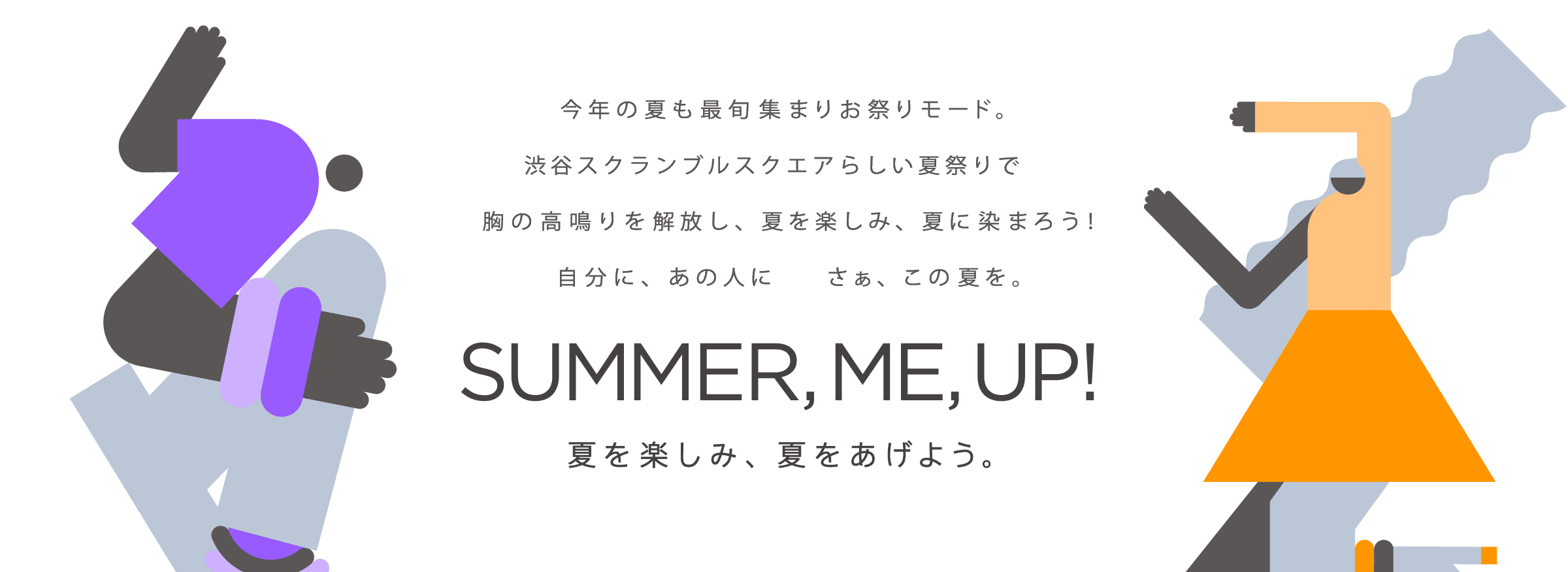 今年の夏も最旬集まりお祭りモード。渋谷スクランブルスクエアらしい夏祭りで胸の高鳴りを解放し、夏を楽しみ、夏に染まろう！自分に、あの人にさぁ、この夏を。夏を楽しみ、夏をあげよう。「SUMMER, ME, UP!」