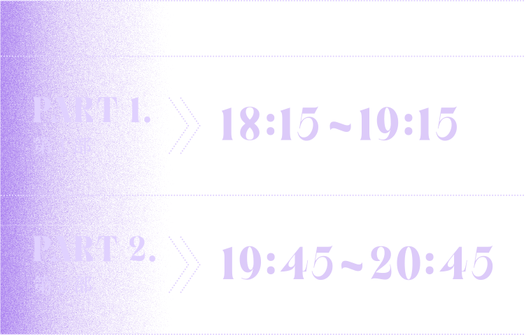 PART1.第1部 18:15～19:15 PART2.第2部 19:45～20:45