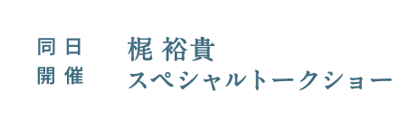 同日開催 梶 裕貴 スペシャルトークショー